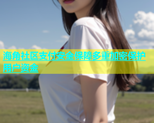 海角社区支付安全保障多重加密保护用户资金  第1张