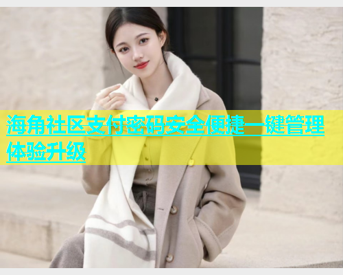 海角社区支付密码安全便捷一键管理体验升级  第1张