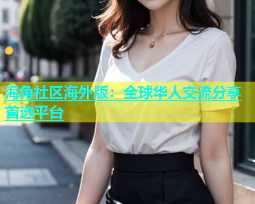 海角社区海外版：全球华人交流分享首选平台  第1张